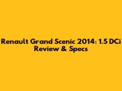 Renault Grand Scenic 2014: 1.5 DCi Review & Specs