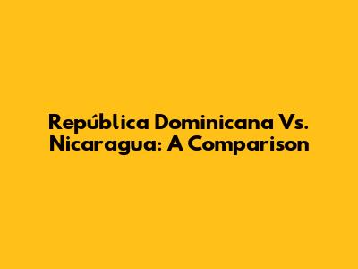 República Dominicana Vs. Nicaragua: A Comparison