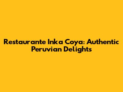 Restaurante Inka Coya: Authentic Peruvian Delights