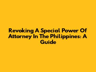 Revoking A Special Power Of Attorney In The Philippines: A Guide