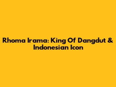 Rhoma Irama: King Of Dangdut & Indonesian Icon