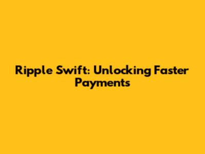 Ripple Swift: Unlocking Faster Payments
