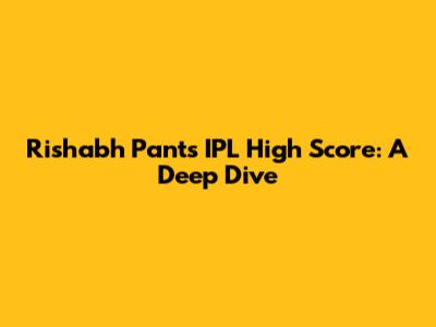 Rishabh Pant's IPL High Score: A Deep Dive