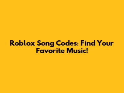 Roblox Song Codes: Find Your Favorite Music!