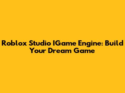 Roblox Studio IGame Engine: Build Your Dream Game
