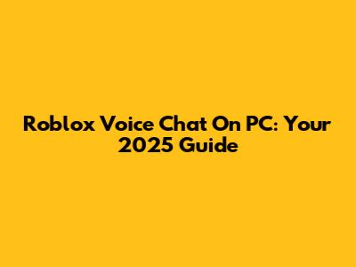 Roblox Voice Chat On PC: Your 2025 Guide