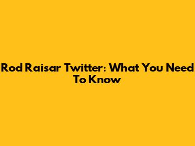 Rod Raisar Twitter: What You Need To Know