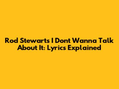 Rod Stewart's "I Don't Wanna Talk About It": Lyrics Explained