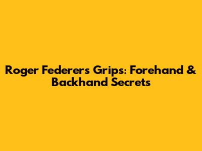 Roger Federer's Grips: Forehand & Backhand Secrets