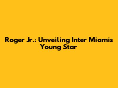 Roger Jr.: Unveiling Inter Miami's Young Star
