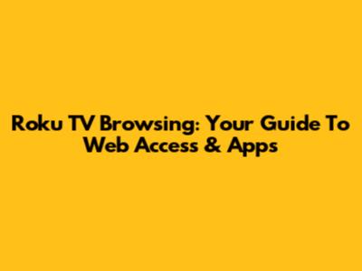 Roku TV Browsing: Your Guide To Web Access & Apps