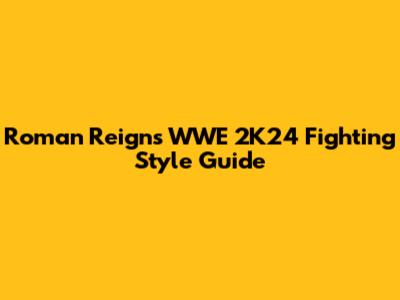 Roman Reigns' WWE 2K24 Fighting Style Guide
