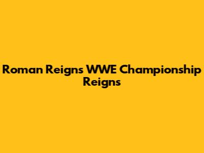 Roman Reigns' WWE Championship Reigns