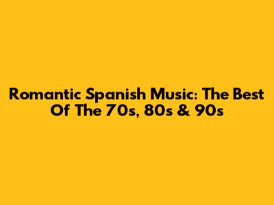 Romantic Spanish Music: The Best Of The 70s, 80s & 90s