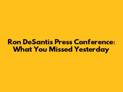 Ron DeSantis Press Conference: What You Missed Yesterday