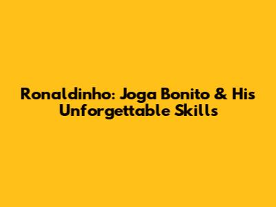 Ronaldinho: Joga Bonito & His Unforgettable Skills
