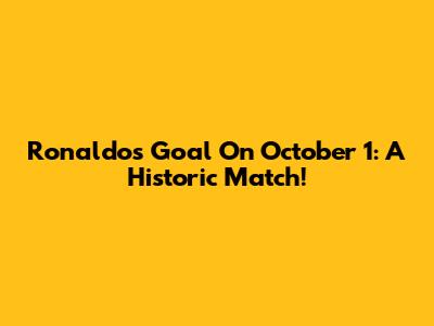 Ronaldo's Goal On October 1: A Historic Match!