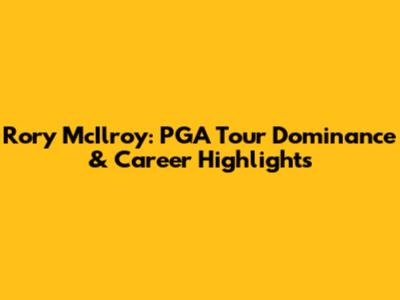 Rory McIlroy: PGA Tour Dominance & Career Highlights