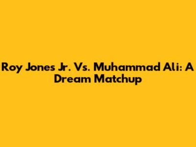 Roy Jones Jr. Vs. Muhammad Ali: A Dream Matchup