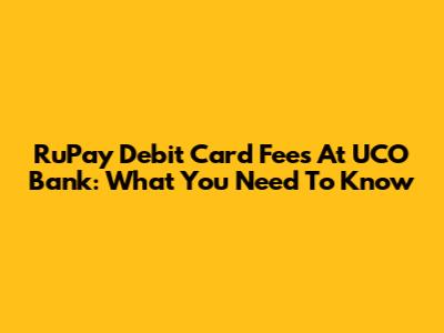 RuPay Debit Card Fees At UCO Bank: What You Need To Know