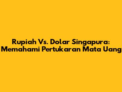 Rupiah Vs. Dolar Singapura: Memahami Pertukaran Mata Uang