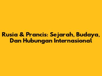 Rusia & Prancis: Sejarah, Budaya, Dan Hubungan Internasional