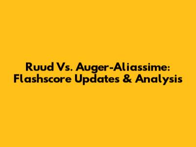 Ruud Vs. Auger-Aliassime: Flashscore Updates & Analysis