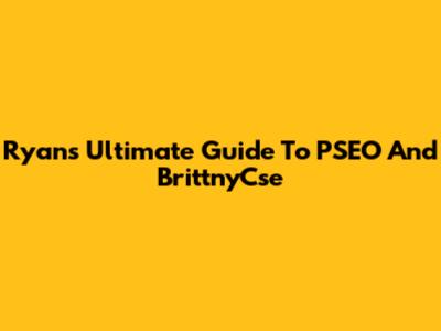 Ryan's Ultimate Guide To PSEO And BrittnyCse
