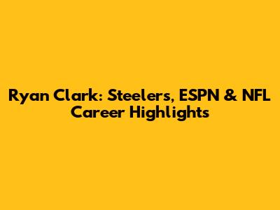 Ryan Clark: Steelers, ESPN & NFL Career Highlights