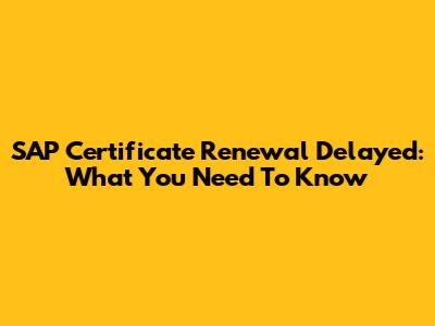 SAP Certificate Renewal Delayed: What You Need To Know