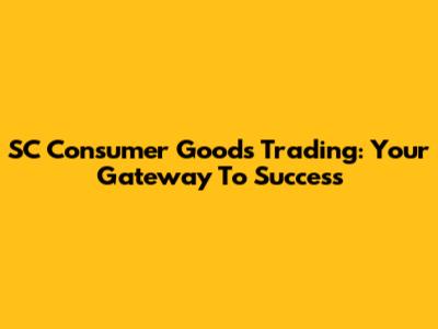 SC Consumer Goods Trading: Your Gateway To Success