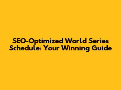 SEO-Optimized World Series Schedule: Your Winning Guide