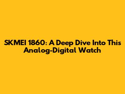 SKMEI 1860: A Deep Dive Into This Analog-Digital Watch