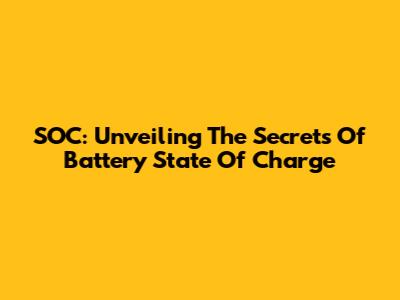 SOC: Unveiling The Secrets Of Battery State Of Charge