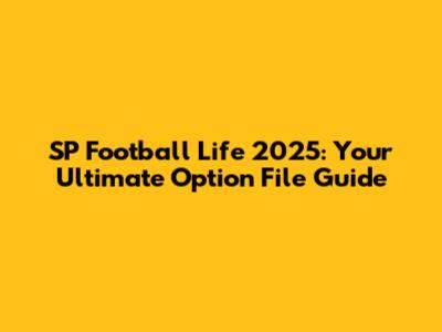 SP Football Life 2025: Your Ultimate Option File Guide