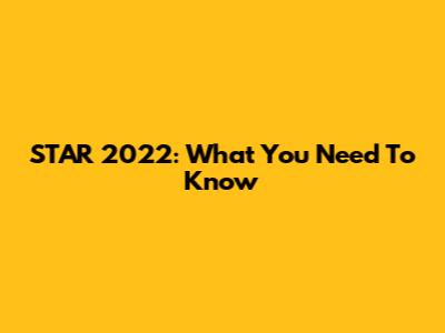 STAR 2022: What You Need To Know