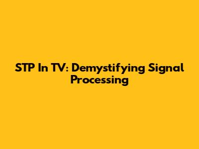 STP In TV: Demystifying Signal Processing