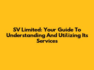 SV Limited: Your Guide To Understanding And Utilizing Its Services