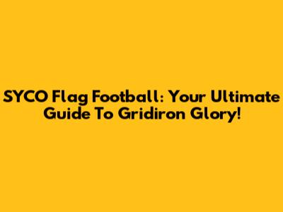 SYCO Flag Football: Your Ultimate Guide To Gridiron Glory!