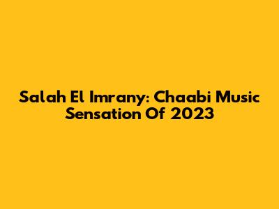 Salah El Imrany: Chaabi Music Sensation Of 2023