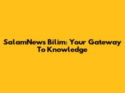 SalamNews Bilim: Your Gateway To Knowledge