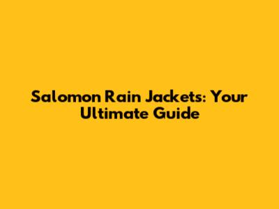 Salomon Rain Jackets: Your Ultimate Guide
