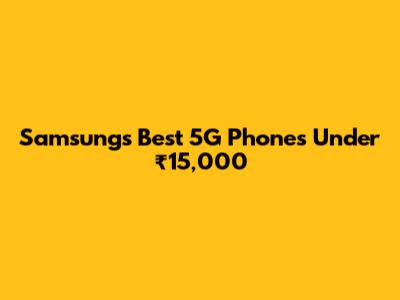 Samsung's Best 5G Phones Under ₹15,000