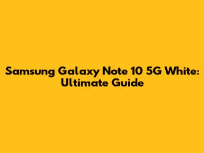 Samsung Galaxy Note 10 5G White: Ultimate Guide