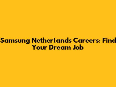 Samsung Netherlands Careers: Find Your Dream Job