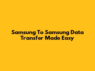 Samsung To Samsung Data Transfer Made Easy