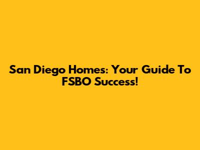 San Diego Homes: Your Guide To FSBO Success!