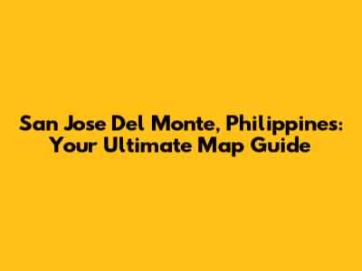 San Jose Del Monte, Philippines: Your Ultimate Map Guide