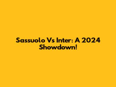 Sassuolo Vs Inter: A 2024 Showdown!