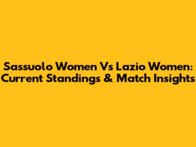Sassuolo Women Vs Lazio Women: Current Standings & Match Insights